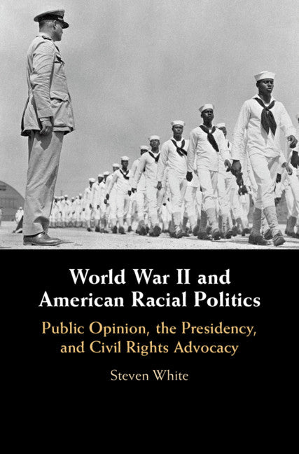 World War II and American Racial Politics; Public Opinion, the Presidency, and Civil Rights Advocacy (Hardback) 9781108427630