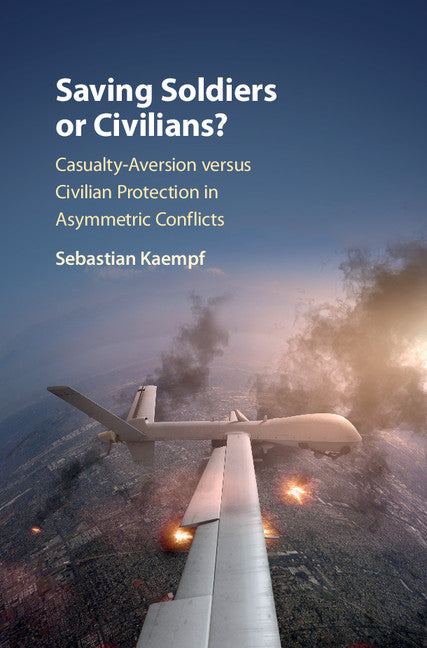 Saving Soldiers or Civilians?; Casualty-Aversion versus Civilian Protection in Asymmetric Conflicts (Hardback) 9781108427647