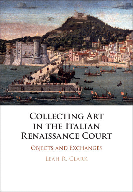 Collecting Art in the Italian Renaissance Court; Objects and Exchanges (Hardback) 9781108427722