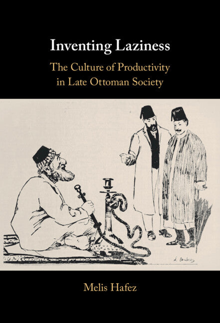 Inventing Laziness; The Culture of Productivity in Late Ottoman Society (Hardback) 9781108427845