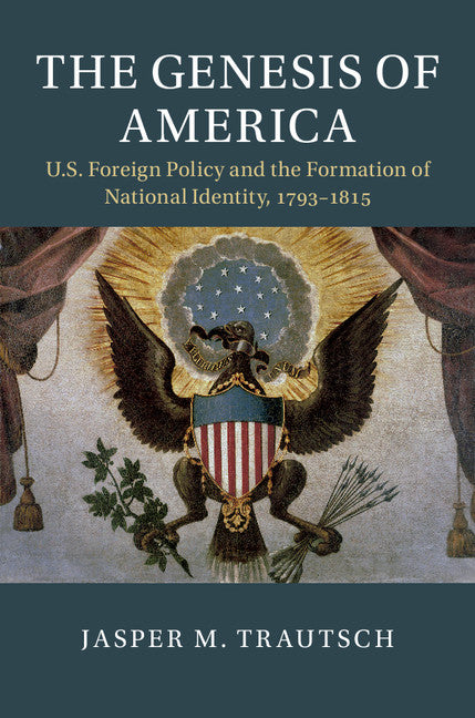 The Genesis of America; US Foreign Policy and the Formation of National Identity, 1793–1815 (Hardback) 9781108428248