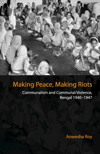 Making Peace, Making Riots; Communalism and Communal Violence, Bengal 1940–1947 (Hardback) 9781108428286