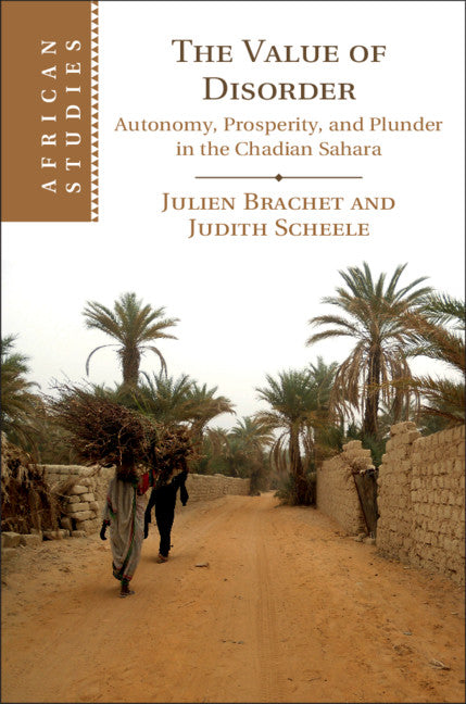 The Value of Disorder; Autonomy, Prosperity, and Plunder in the Chadian Sahara (Hardback) 9781108428330