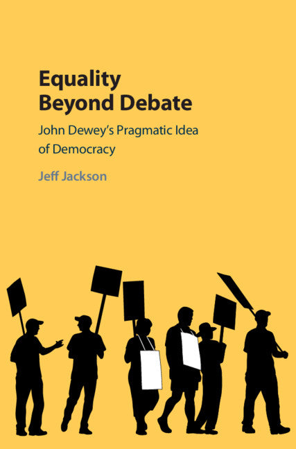 Equality Beyond Debate; John Dewey's Pragmatic Idea of Democracy (Hardback) 9781108428576