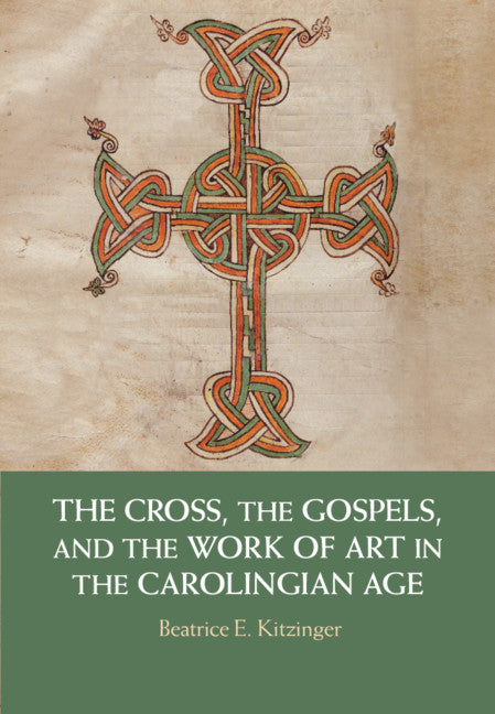 The Cross, the Gospels, and the Work of Art in the Carolingian Age (Hardback) 9781108428811