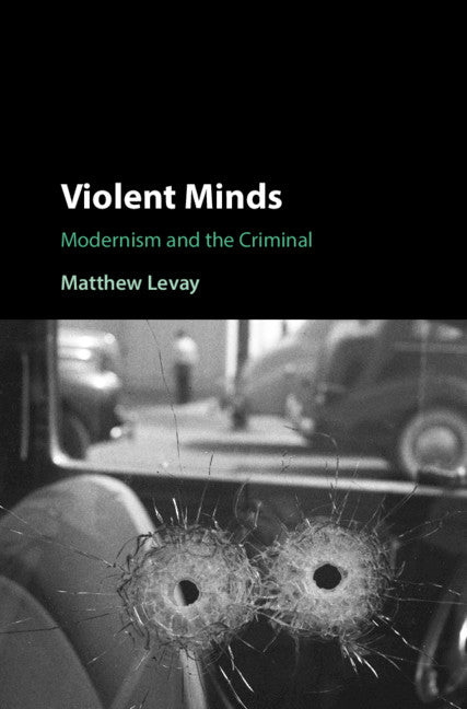 Violent Minds; Modernism and the Criminal (Hardback) 9781108428866