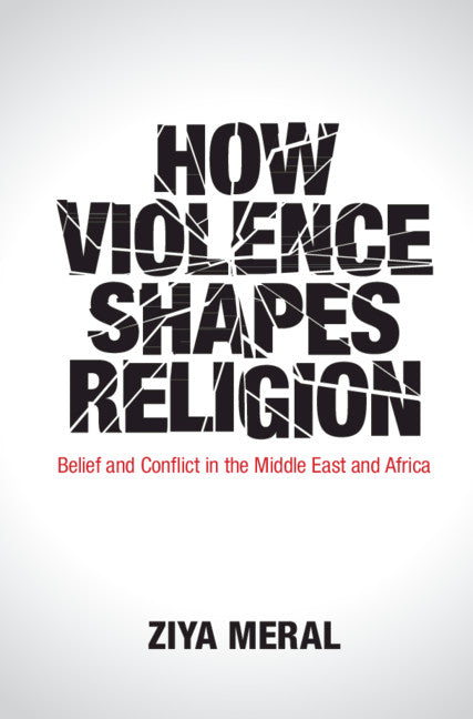 How Violence Shapes Religion; Belief and Conflict in the Middle East and Africa (Hardback) 9781108429009