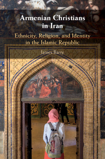 Armenian Christians in Iran; Ethnicity, Religion, and Identity in the Islamic Republic (Hardback) 9781108429047