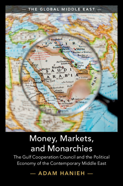 Money, Markets, and Monarchies; The Gulf Cooperation Council and the Political Economy of the Contemporary Middle East (Hardback) 9781108429146