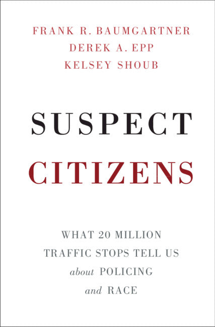 Suspect Citizens; What 20 Million Traffic Stops Tell Us About Policing and Race (Hardback) 9781108429313