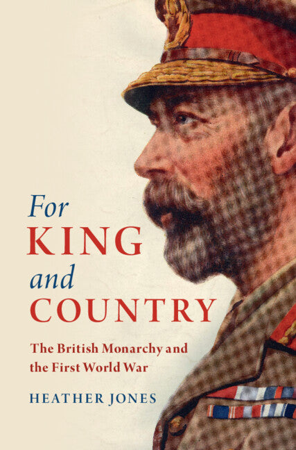 For King and Country; The British Monarchy and the First World War (Hardback) 9781108429368