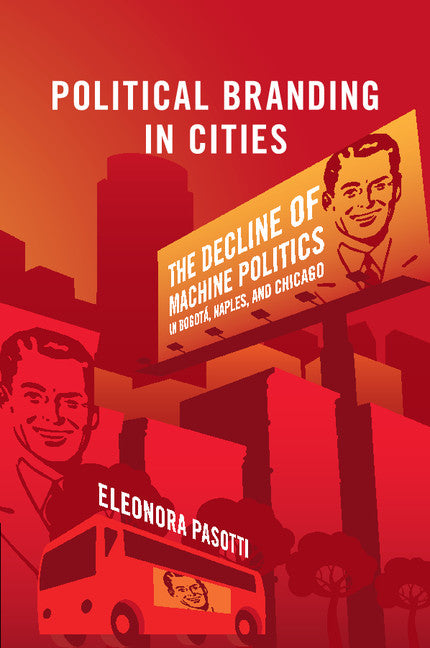 Political Branding in Cities; The Decline of Machine Politics in Bogotá, Naples, and Chicago (Paperback / softback) 9781108438612