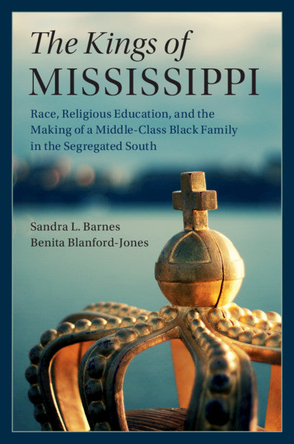 The Kings of Mississippi; Race, Religious Education, and the Making of a Middle-Class Black Family in the Segregated South (Paperback / softback) 9781108439336