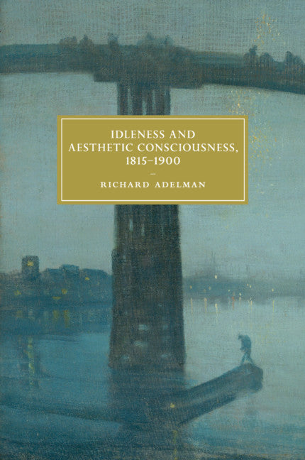 Idleness and Aesthetic Consciousness, 1815–1900 (Paperback / softback) 9781108439381