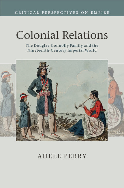 Colonial Relations; The Douglas-Connolly Family and the Nineteenth-Century Imperial World (Paperback / softback) 9781108440011