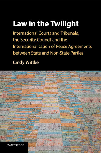 Law in the Twilight; International Courts and Tribunals, the Security Council and the Internationalisation of Peace Agreements between State and Non-State Parties (Paperback / softback) 9781108440288