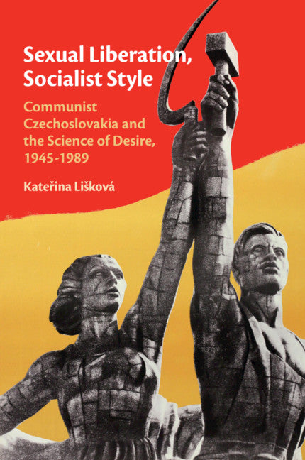 Sexual Liberation, Socialist Style; Communist Czechoslovakia and the Science of Desire, 1945–1989 (Paperback / softback) 9781108440844
