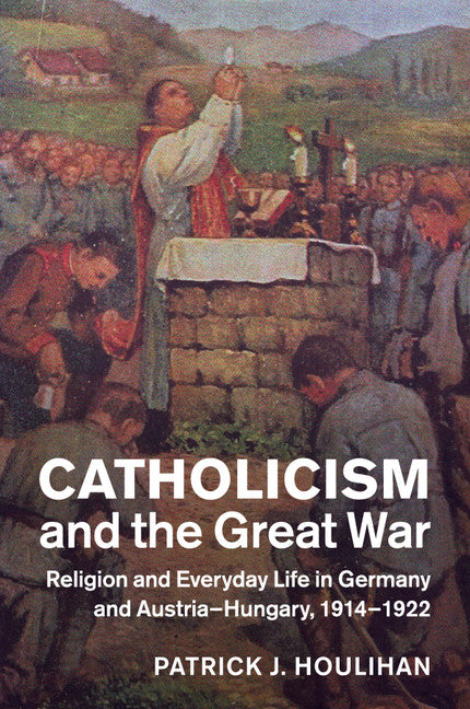 Catholicism and the Great War; Religion and Everyday Life in Germany and Austria-Hungary, 1914–1922 (Paperback / softback) 9781108446020