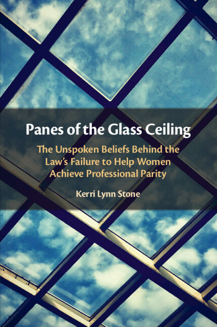 Panes of the Glass Ceiling; The Unspoken Beliefs Behind the Law's Failure to Help Women Achieve Professional Parity (Paperback / softback) 9781108446464