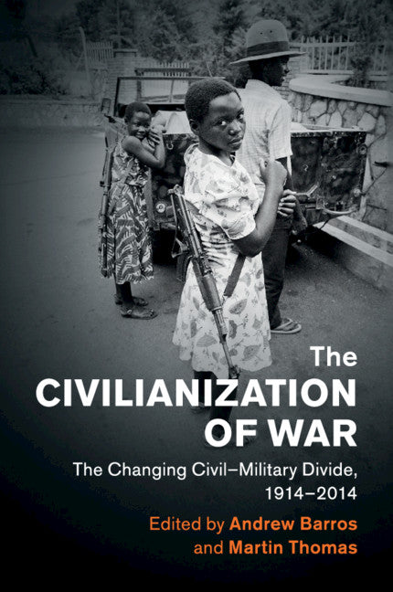 The Civilianization of War; The Changing Civil–Military Divide, 1914–2014 (Paperback / softback) 9781108453042