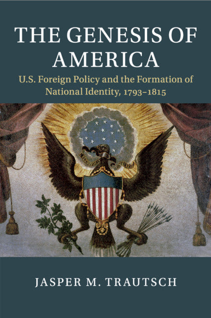 The Genesis of America; US Foreign Policy and the Formation of National Identity, 1793–1815 (Paperback / softback) 9781108453547