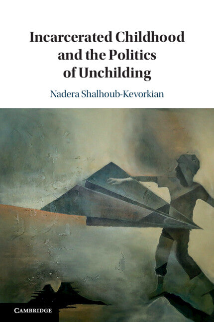 Incarcerated Childhood and the Politics of Unchilding (Paperback / softback) 9781108454872