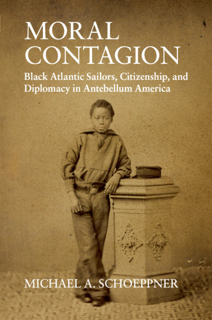 Moral Contagion; Black Atlantic Sailors, Citizenship, and Diplomacy in Antebellum America (Paperback / softback) 9781108455121