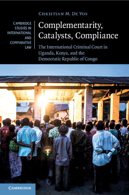 Complementarity, Catalysts, Compliance; The International Criminal Court in Uganda, Kenya, and the Democratic Republic of Congo (Paperback / softback) 9781108459723