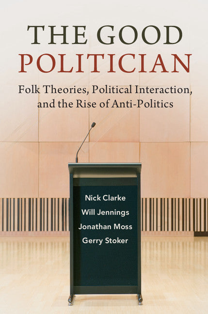 The Good Politician; Folk Theories, Political Interaction, and the Rise of Anti-Politics (Paperback / softback) 9781108459815