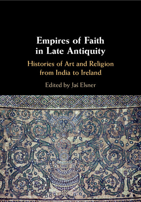 Empires of Faith in Late Antiquity; Histories of Art and Religion from India to Ireland (Paperback / softback) 9781108460941