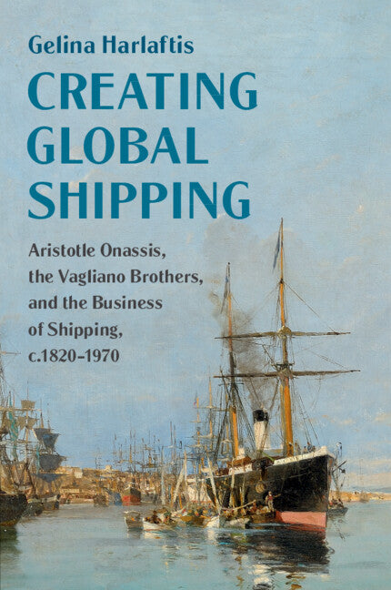 Creating Global Shipping; Aristotle Onassis, the Vagliano Brothers, and the Business of Shipping, c.1820–1970 (Paperback / softback) 9781108466783