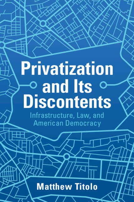 Privatization and Its Discontents; Infrastructure, Law, and American Democracy (Paperback / softback) 9781108468763