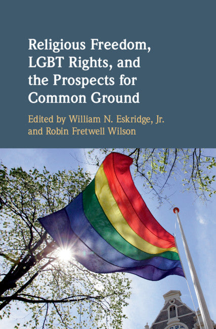 Religious Freedom, LGBT Rights, and the Prospects for Common Ground (Hardback) 9781108470155