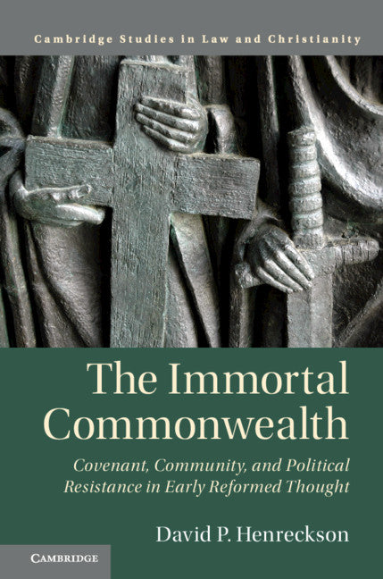 The Immortal Commonwealth; Covenant, Community, and Political Resistance in Early Reformed Thought (Hardback) 9781108470216