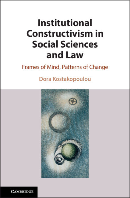 Institutional Constructivism in Social Sciences and Law; Frames of Mind, Patterns of Change (Hardback) 9781108470544