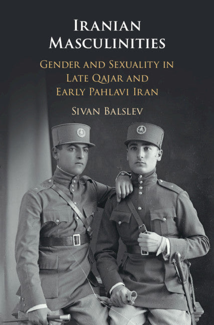 Iranian Masculinities; Gender and Sexuality in Late Qajar and Early Pahlavi Iran (Hardback) 9781108470636