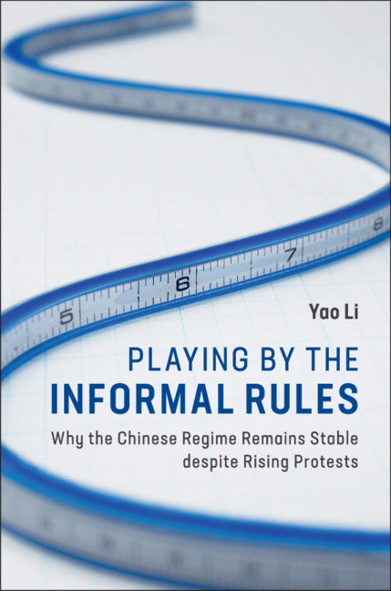 Playing by the Informal Rules; Why the Chinese Regime Remains Stable despite Rising Protests (Hardback) 9781108470780