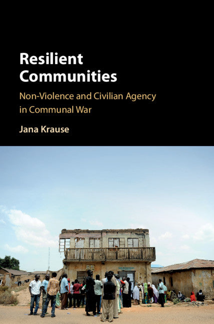 Resilient Communities; Non-Violence and Civilian Agency in Communal War (Hardback) 9781108471114