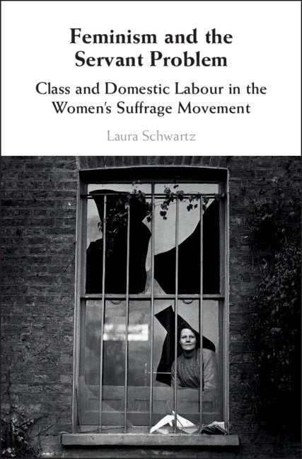 Feminism and the Servant Problem; Class and Domestic Labour in the Women's Suffrage Movement (Hardback) 9781108471336