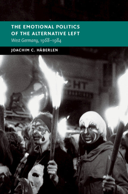 The Emotional Politics of the Alternative Left; West Germany, 1968–1984 (Hardback) 9781108471749