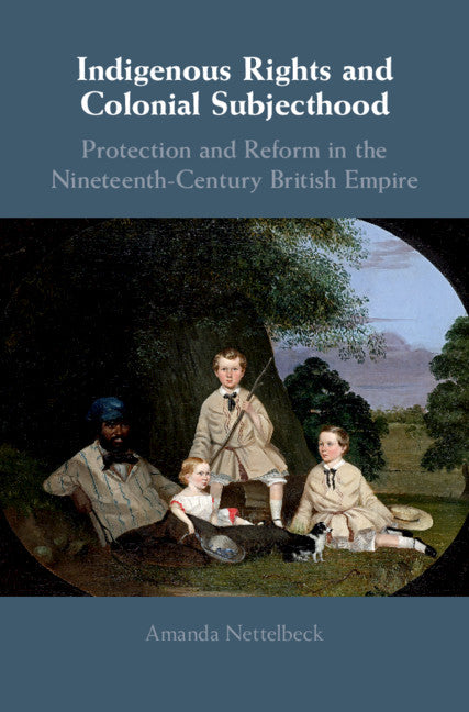 Indigenous Rights and Colonial Subjecthood; Protection and Reform in the Nineteenth-Century British Empire (Hardback) 9781108471756