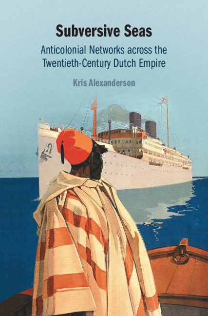 Subversive Seas; Anticolonial Networks across the Twentieth-Century Dutch Empire (Hardback) 9781108472029