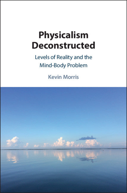 Physicalism Deconstructed; Levels of Reality and the Mind–Body Problem (Hardback) 9781108472166