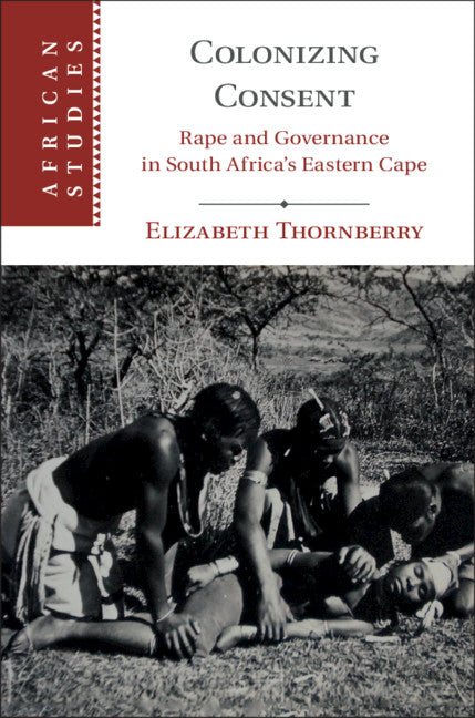 Colonizing Consent; Rape and Governance in South Africa's Eastern Cape (Hardback) 9781108472807