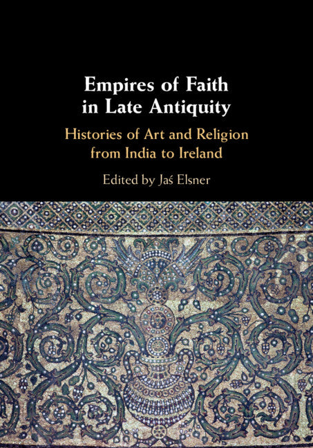 Empires of Faith in Late Antiquity; Histories of Art and Religion from India to Ireland (Hardback) 9781108473071