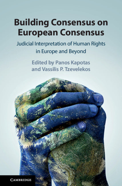 Building Consensus on European Consensus; Judicial Interpretation of Human Rights in Europe and Beyond (Hardback) 9781108473323