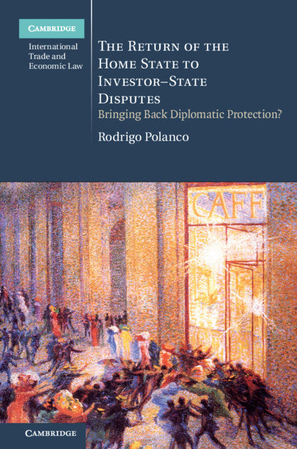 The Return of the Home State to Investor-State Disputes; Bringing Back Diplomatic Protection? (Hardback) 9781108473385