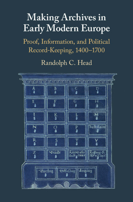 Making Archives in Early Modern Europe; Proof, Information, and Political Record-Keeping, 1400–1700 (Hardback) 9781108473781
