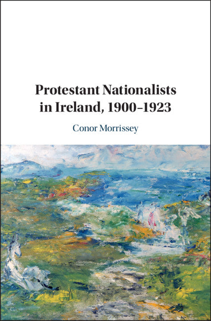 Protestant Nationalists in Ireland, 1900–1923 (Hardback) 9781108473866