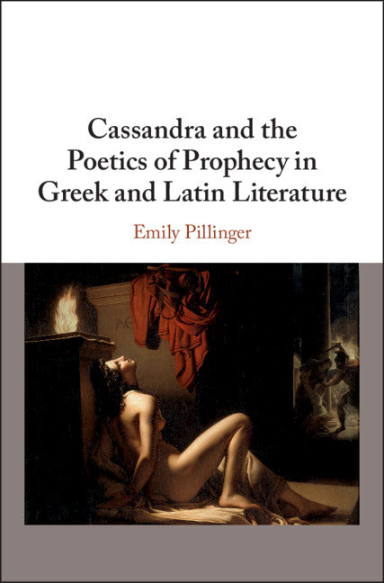 Cassandra and the Poetics of Prophecy in Greek and Latin Literature (Hardback) 9781108473934